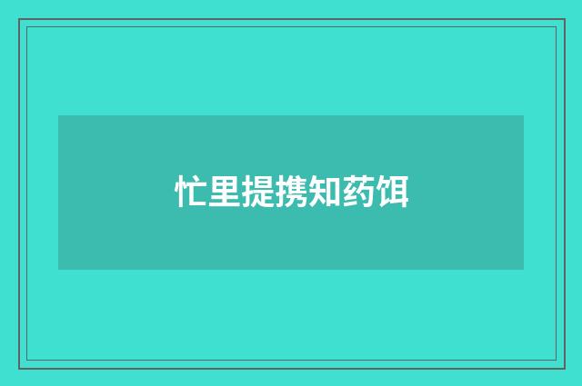 忙里提携知药饵