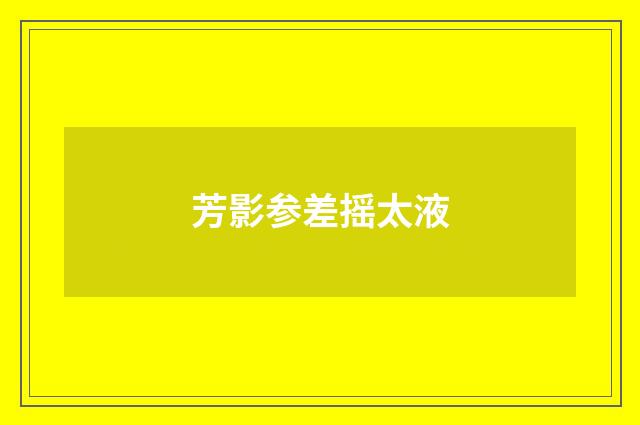 芳影参差摇太液