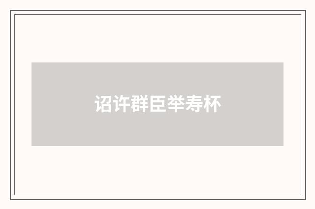 诏许群臣举寿杯