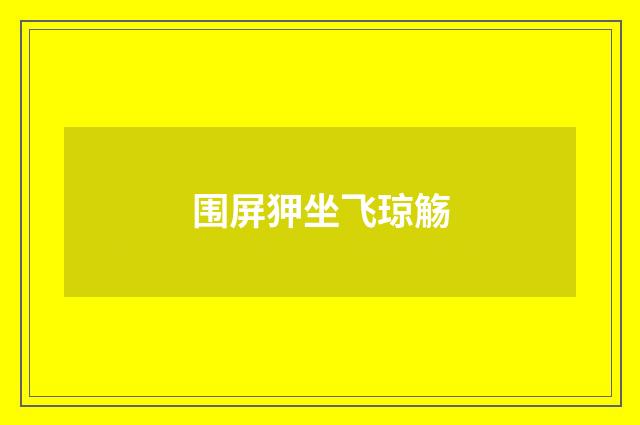 围屏狎坐飞琼觞