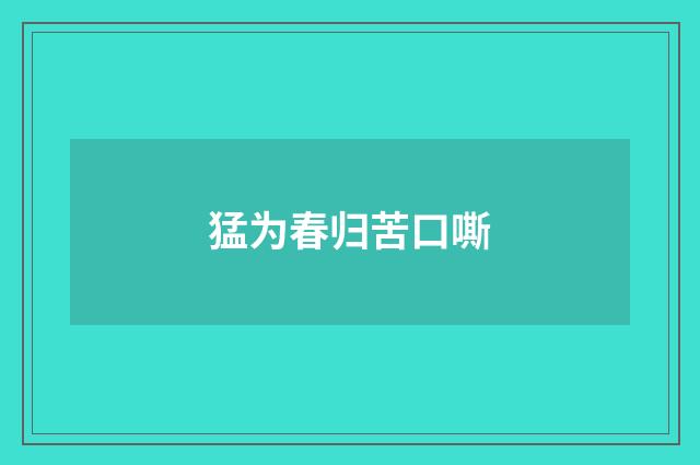 猛为春归苦口嘶