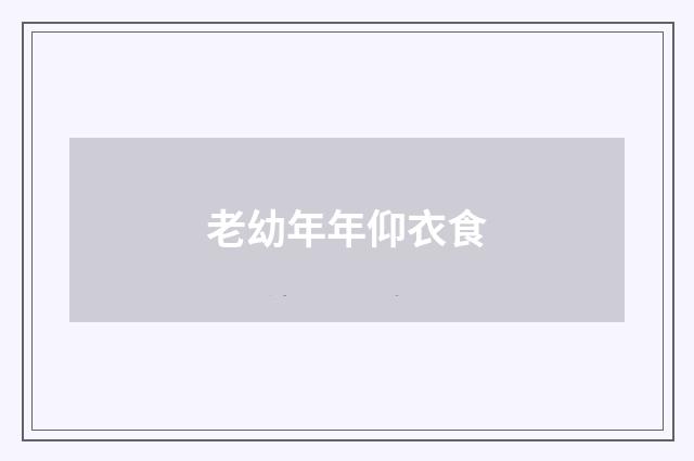 老幼年年仰衣食