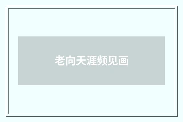 老向天涯频见画