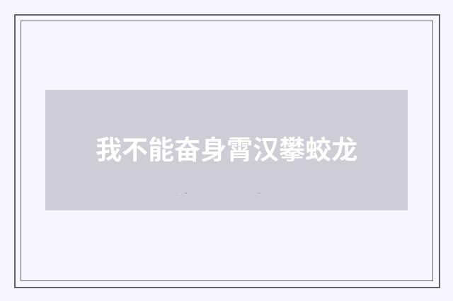 我不能奋身霄汉攀蛟龙