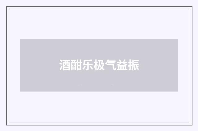 酒酣乐极气益振