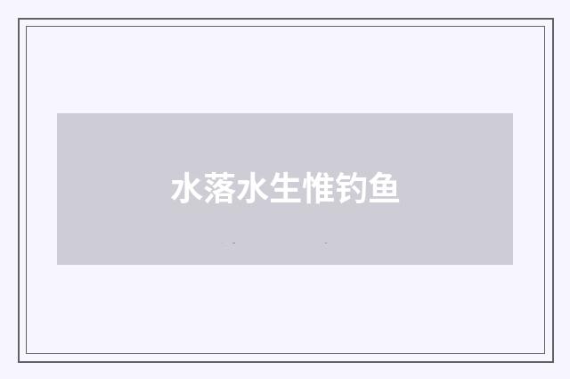 水落水生惟钓鱼