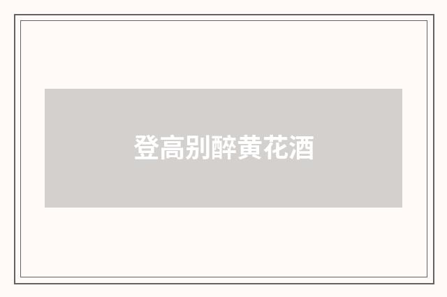 登高别醉黄花酒