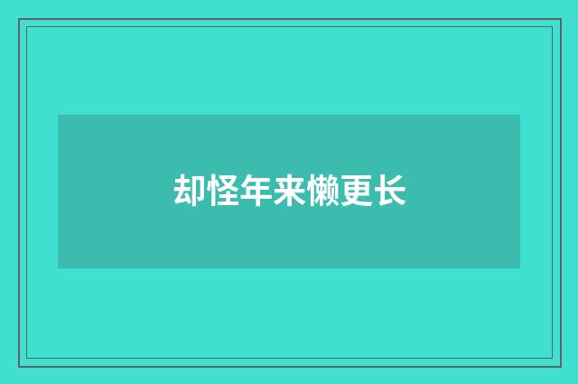 却怪年来懒更长