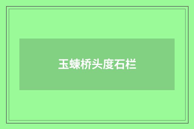 玉蝀桥头度石栏