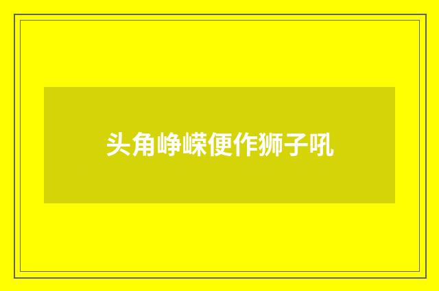 头角峥嵘便作狮子吼