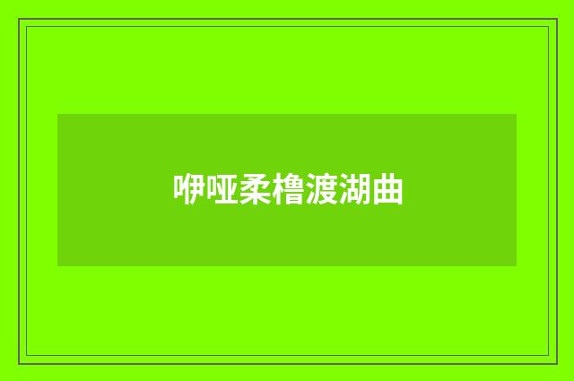 咿哑柔橹渡湖曲