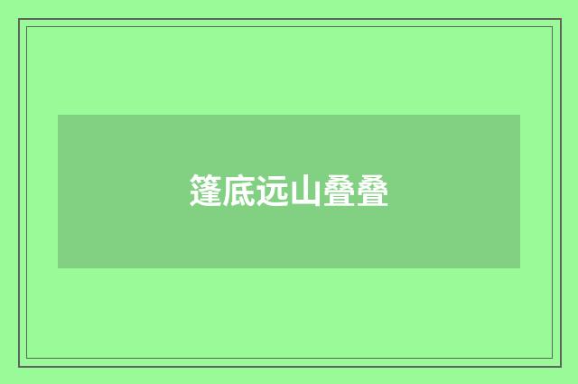 篷底远山叠叠
