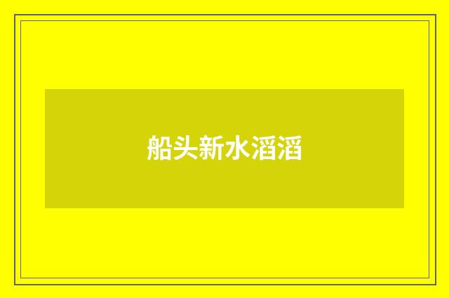 船头新水滔滔