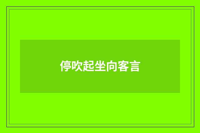 停吹起坐向客言