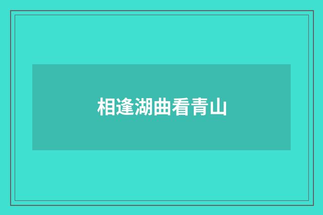 相逢湖曲看青山