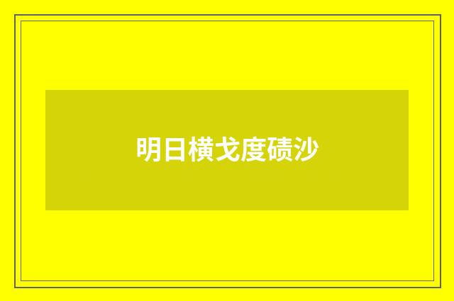 明日横戈度碛沙