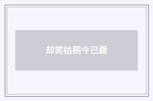 却笑枯桐今已爨