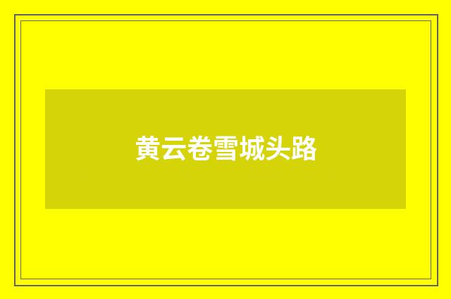 黄云卷雪城头路