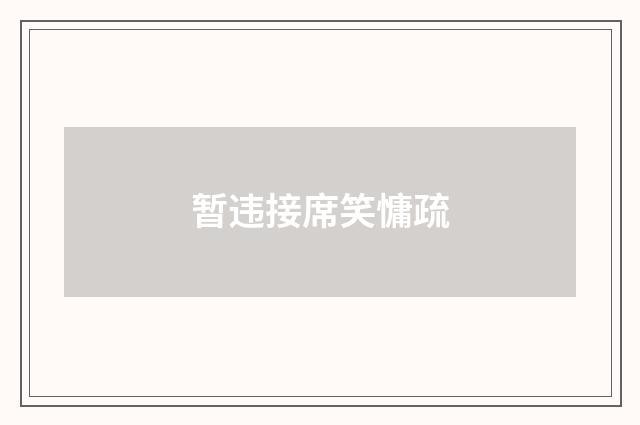 暂违接席笑慵疏