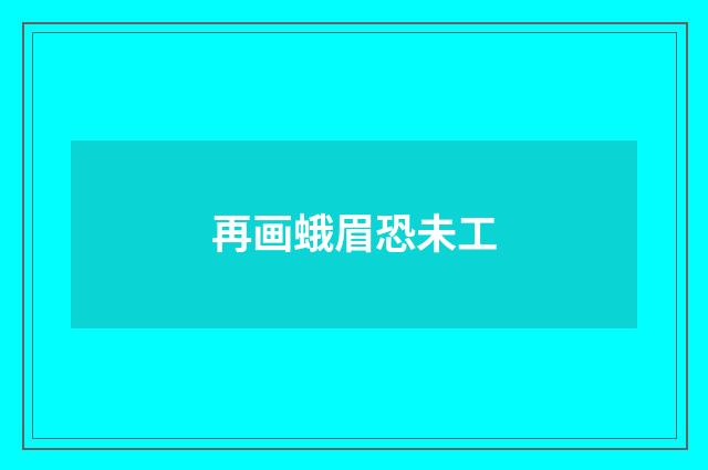 再画蛾眉恐未工