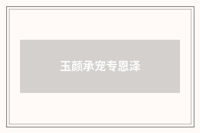 玉颜承宠专恩泽