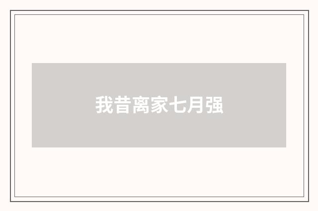 我昔离家七月强