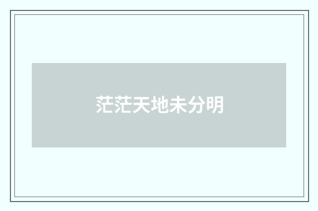 茫茫天地未分明