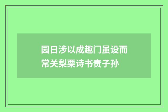园日涉以成趣门虽设而常关梨栗诗书责子孙