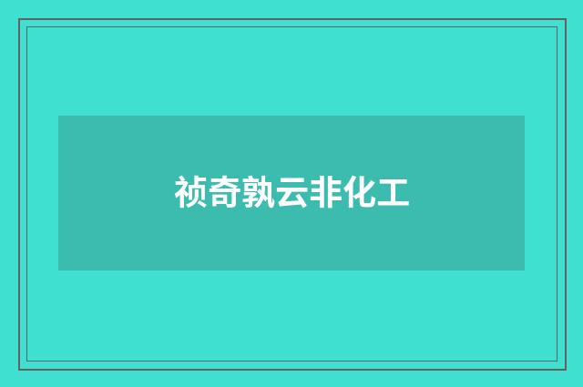 祯奇孰云非化工