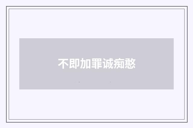 不即加罪诚痴憨