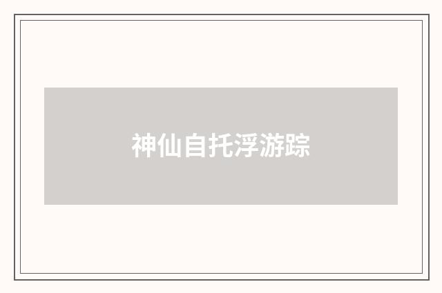 神仙自托浮游踪