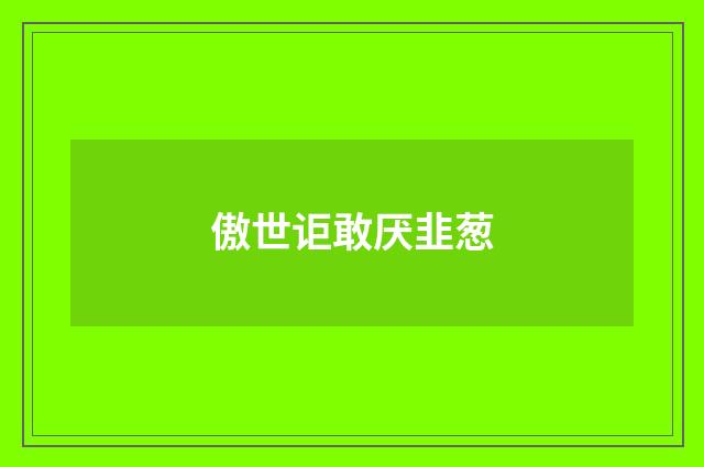 傲世讵敢厌韭葱