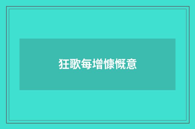 狂歌每增慷慨意