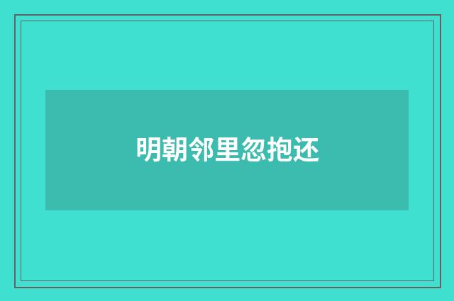 明朝邻里忽抱还