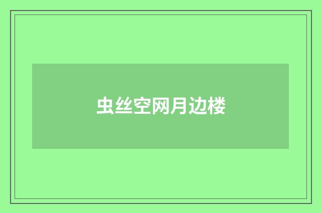 虫丝空网月边楼