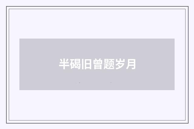 半碣旧曾题岁月