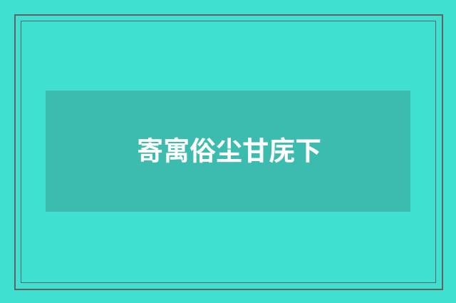 寄寓俗尘甘庑下