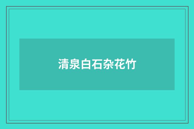 清泉白石杂花竹