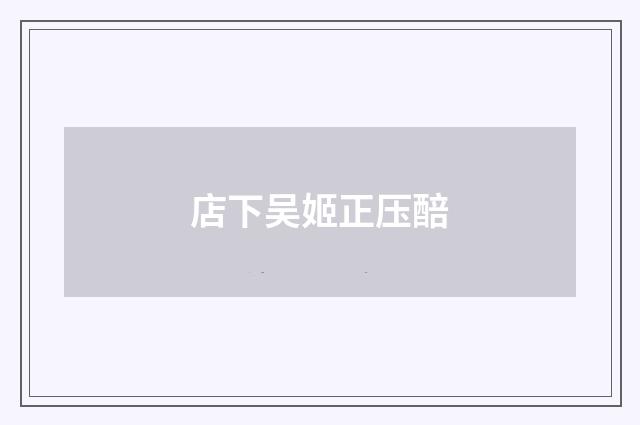 店下吴姬正压醅