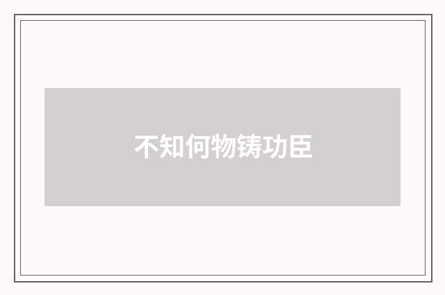 不知何物铸功臣