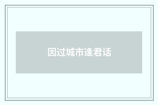 因过城市逢君话
