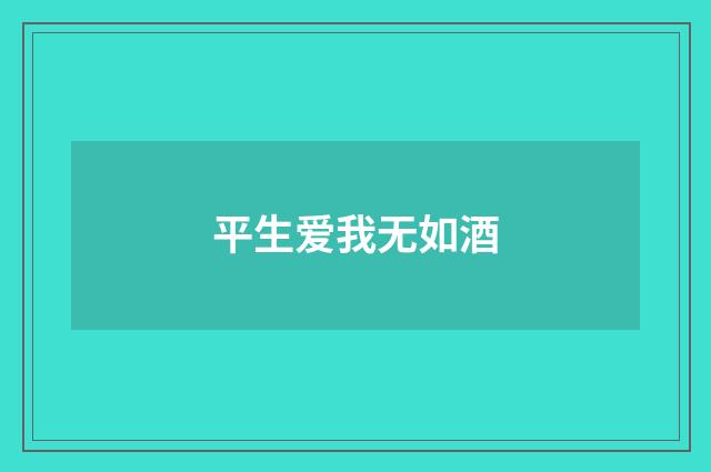 平生爱我无如酒