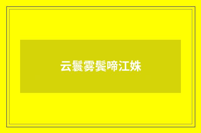 云鬟雾鬓啼江姝