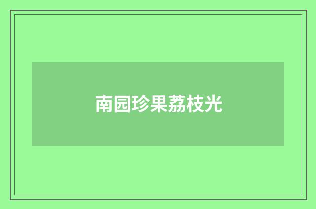 南园珍果荔枝光