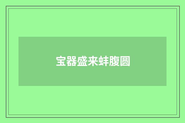 宝器盛来蚌腹圆