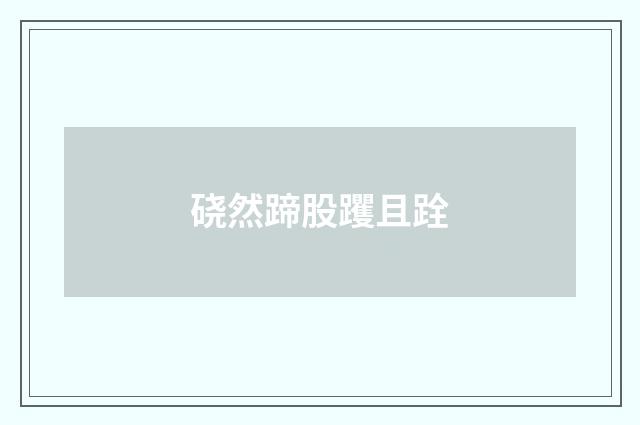 硗然蹄股躩且跧