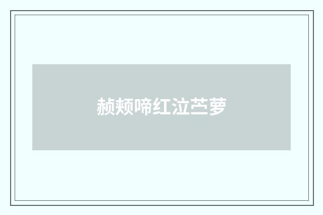 赪颊啼红泣苎萝