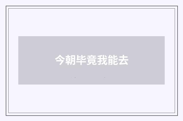 今朝毕竟我能去
