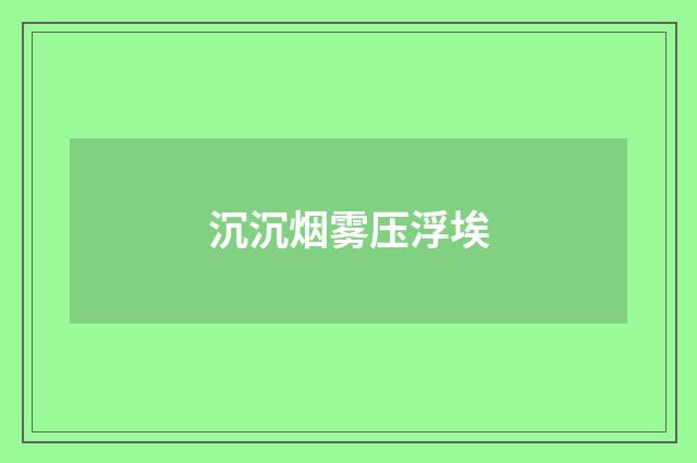 沉沉烟雾压浮埃