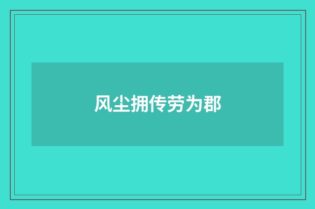 风尘拥传劳为郡